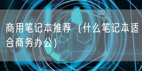 商用笔记本推荐（什么笔记本适合商务办公）