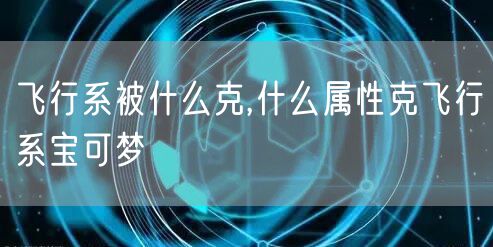 飞行系被什么克,什么属性克飞行系宝可梦