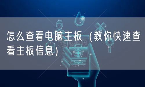怎么查看电脑主板（教你快速查看主板信息）