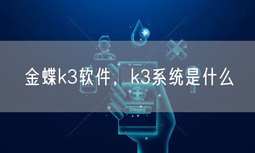 金蝶k3软件,k3系统是什么