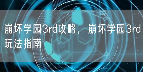 崩坏学园3rd攻略，崩坏学园3rd玩法指南