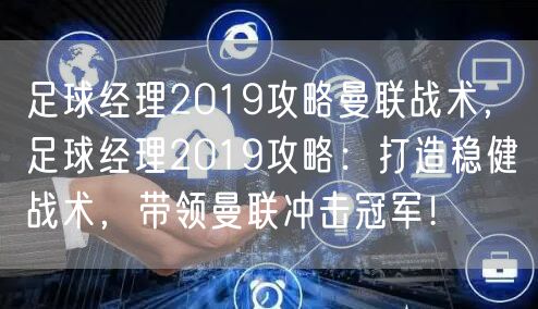 足球经理2019攻略曼联战术,足球经理2019攻略:打造稳健战术,带领曼联冲击冠军!