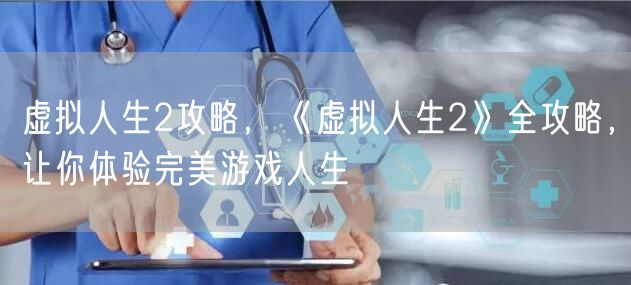 虚拟人生2攻略，《虚拟人生2》全攻略，让你体验完美游戏人生