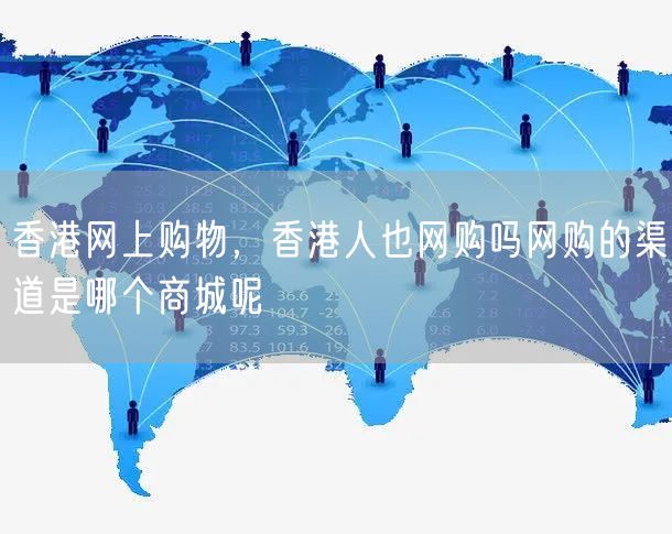 香港网上购物，香港人也网购吗网购的渠道是哪个商城呢