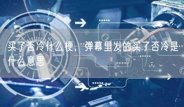 买了否冷什么梗,弹幕里发的买了否冷是什么意思