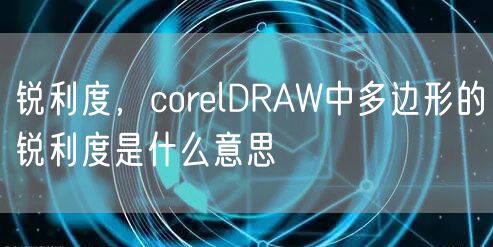 锐利度，corelDRAW中多边形的锐利度是什么意思