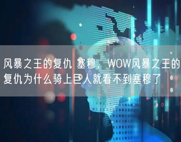风暴之王的复仇 塞穆，WOW风暴之王的复仇为什么骑上巨人就看不到塞穆了