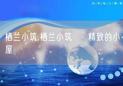 栖兰小筑,栖兰小筑 → 精致的小屋