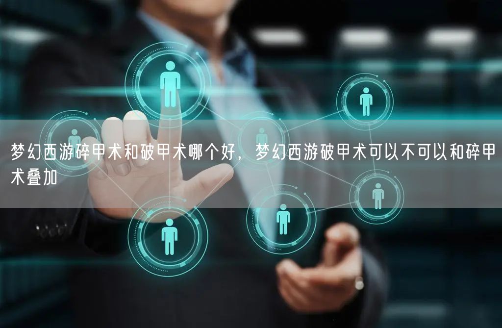 梦幻西游碎甲术和破甲术哪个好,梦幻西游破甲术可以不可以和碎甲术叠加