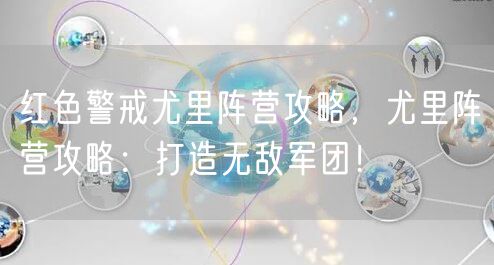 红色警戒尤里阵营攻略,尤里阵营攻略:打造无敌军团!