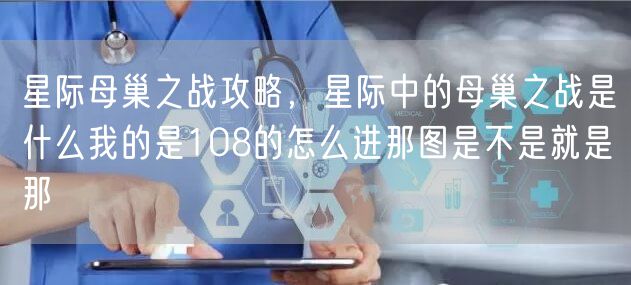 星际母巢之战攻略,星际中的母巢之战是什么我的是108的怎么进那图是不是就是那