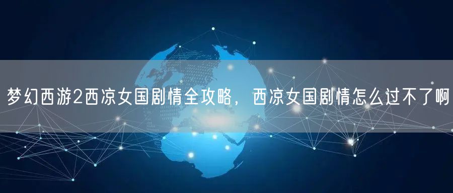梦幻西游2西凉女国剧情全攻略，西凉女国剧情怎么过不了啊