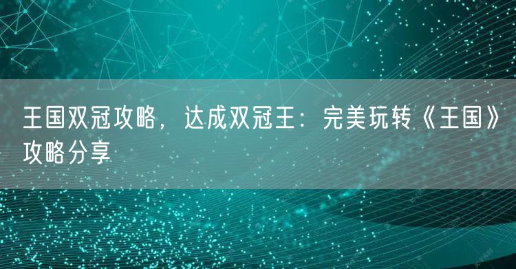 王国双冠攻略，达成双冠王：完美玩转《王国》攻略分享