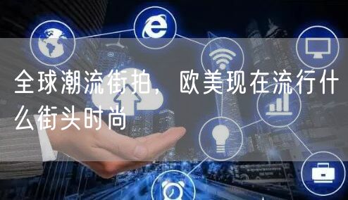 全球潮流街拍，欧美现在流行什么街头时尚