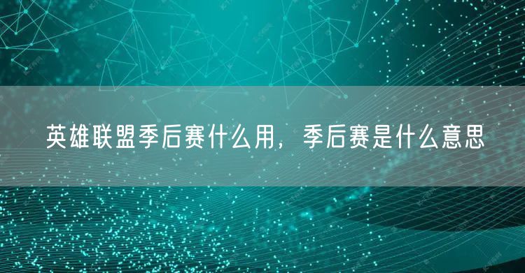 英雄联盟季后赛什么用,季后赛是什么意思
