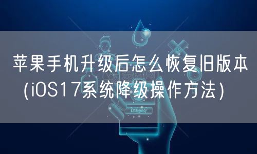 苹果手机升级后怎么恢复旧版本(iOS17系统降级操作方法)