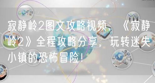 寂静岭2图文攻略视频，《寂静岭2》全程攻略分享，玩转迷失小镇的恐怖冒险！