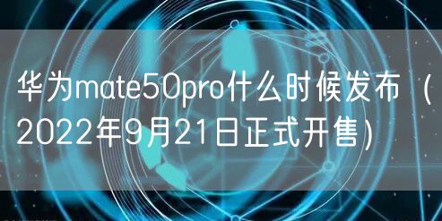 华为mate50pro什么时候发布（2022年9月21日正式开售）