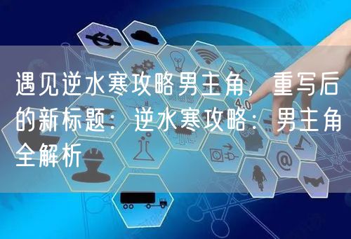 遇见逆水寒攻略男主角，重写后的新标题：逆水寒攻略：男主角全解析