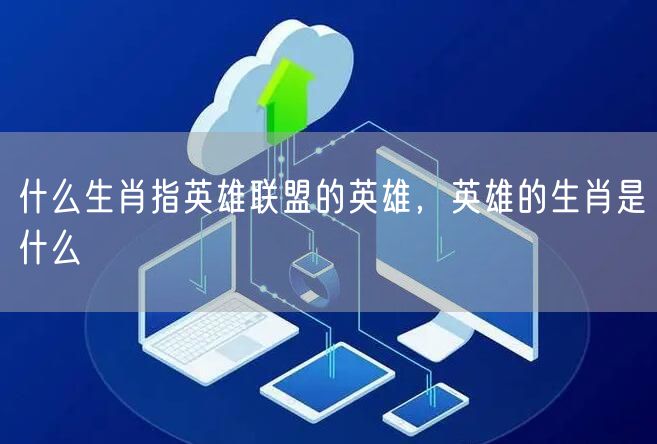 什么生肖指英雄联盟的英雄,英雄的生肖是什么