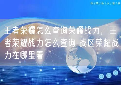王者荣耀怎么查询荣耀战力，王者荣耀战力怎么查询 战区荣耀战力在哪里看