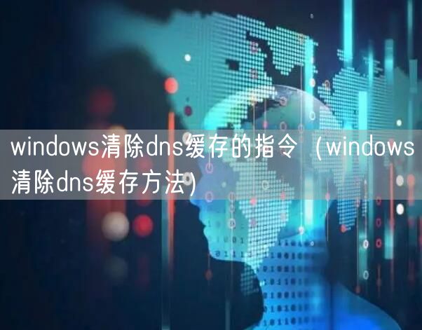 windows清除dns缓存的指令(windows清除dns缓存方法)