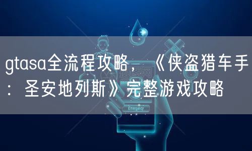 gtasa全流程攻略，《侠盗猎车手：圣安地列斯》完整游戏攻略