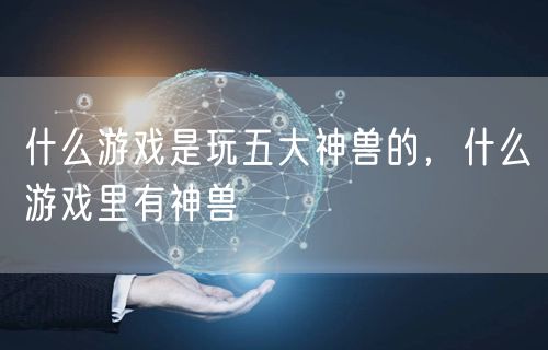 什么游戏是玩五大神兽的,什么游戏里有神兽