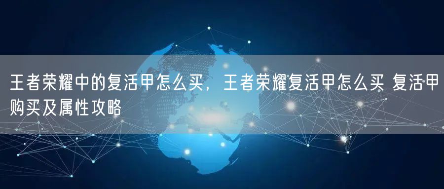王者荣耀中的复活甲怎么买,王者荣耀复活甲怎么买 复活甲购买及属性攻略