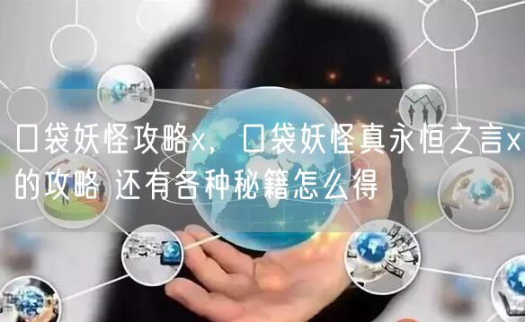 口袋妖怪攻略x,口袋妖怪真永恒之言x的攻略 还有各种秘籍怎么得