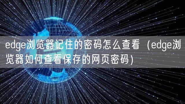 edge浏览器记住的密码怎么查看（edge浏览器如何查看保存的网页密码）