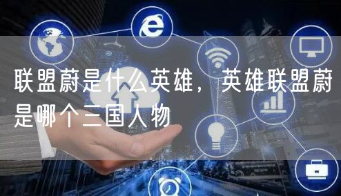 联盟蔚是什么英雄，英雄联盟蔚是哪个三国人物