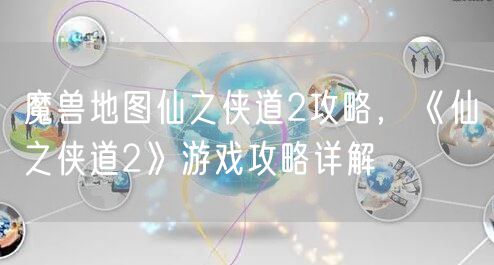 魔兽地图仙之侠道2攻略，《仙之侠道2》游戏攻略详解