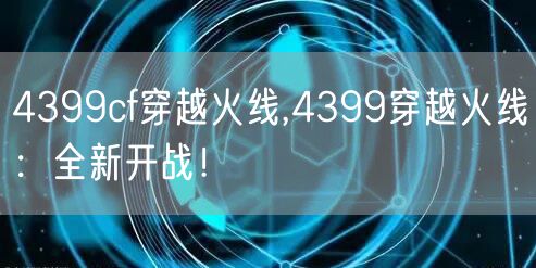 4399cf穿越火线,4399穿越火线：全新开战！