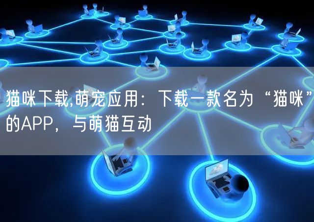 猫咪下载,萌宠应用：下载一款名为“猫咪”的APP，与萌猫互动