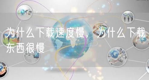 为什么下载速度慢，为什么下载东西很慢