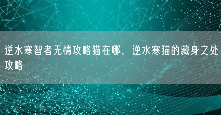 逆水寒智者无情攻略猫在哪，逆水寒猫的藏身之处攻略