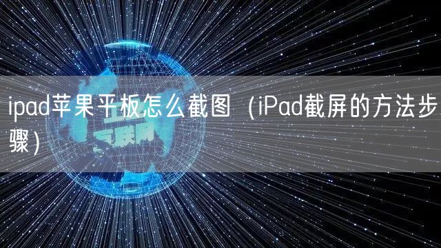 ipad苹果平板怎么截图（iPad截屏的方法步骤）