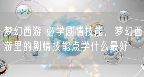 梦幻西游 必学剧情技能,梦幻西游里的剧情技能点学什么最好