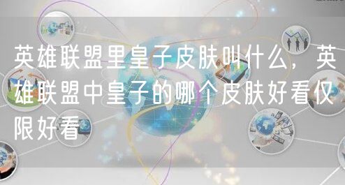 英雄联盟里皇子皮肤叫什么,英雄联盟中皇子的哪个皮肤好看仅限好看