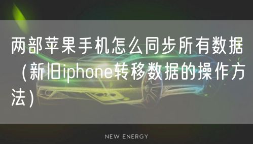 两部苹果手机怎么同步所有数据（新旧iphone转移数据的操作方法）