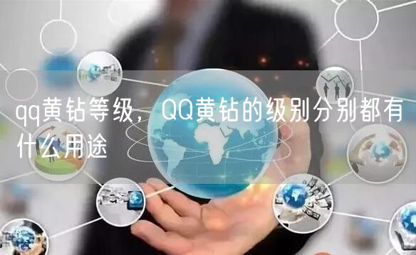 qq黄钻等级,QQ黄钻的级别分别都有什么用途