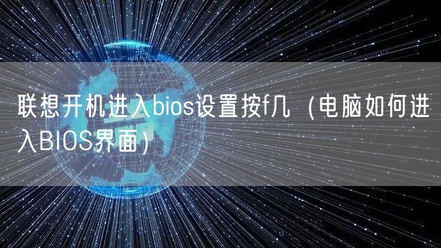 联想开机进入bios设置按f几(电脑如何进入BIOS界面)
