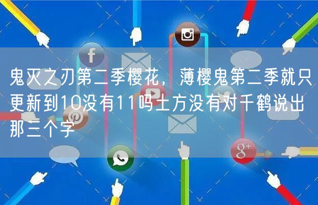 鬼灭之刃第二季樱花，薄樱鬼第二季就只更新到10没有11吗土方没有对千鹤说出那三个字