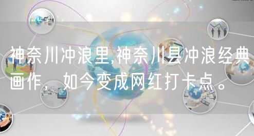 神奈川冲浪里,神奈川县冲浪经典画作，如今变成网红打卡点。