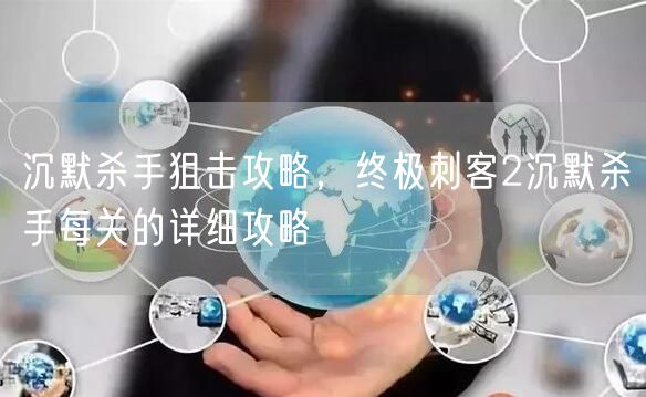 沉默杀手狙击攻略,终极刺客2沉默杀手每关的详细攻略