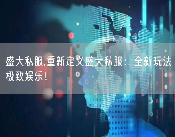 盛大私服,重新定义盛大私服：全新玩法极致娱乐！