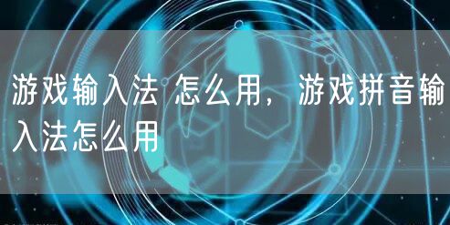 游戏输入法 怎么用，游戏拼音输入法怎么用