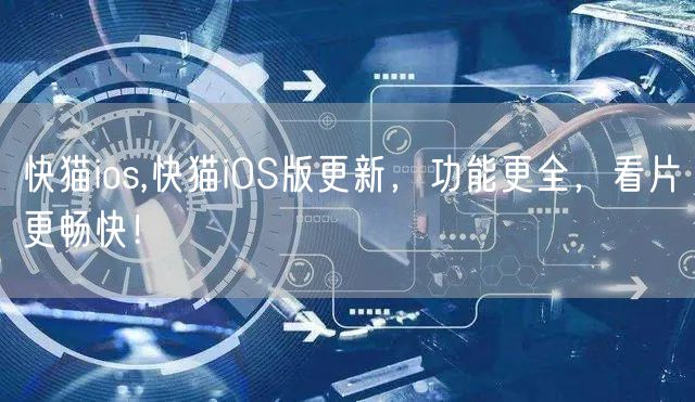 快猫ios,快猫iOS版更新，功能更全，看片更畅快！