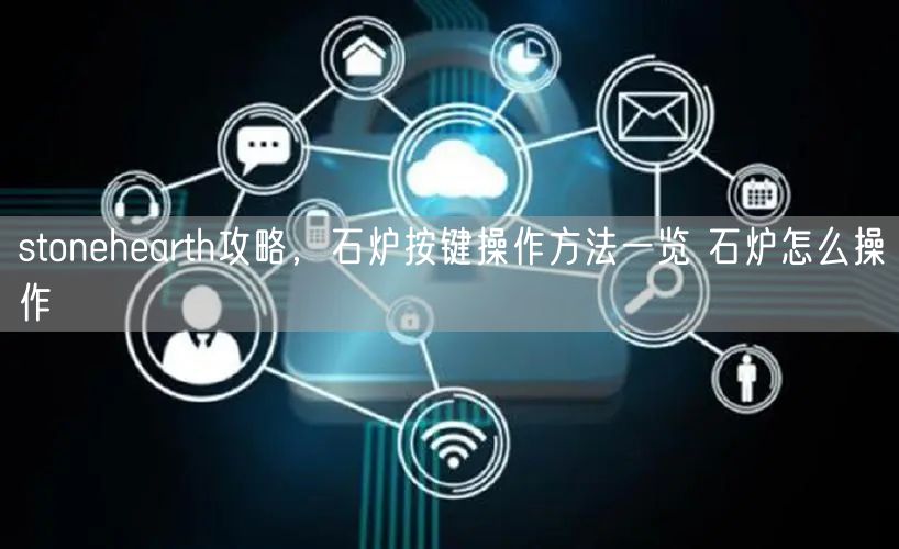 stonehearth攻略,石炉按键操作方法一览 石炉怎么操作